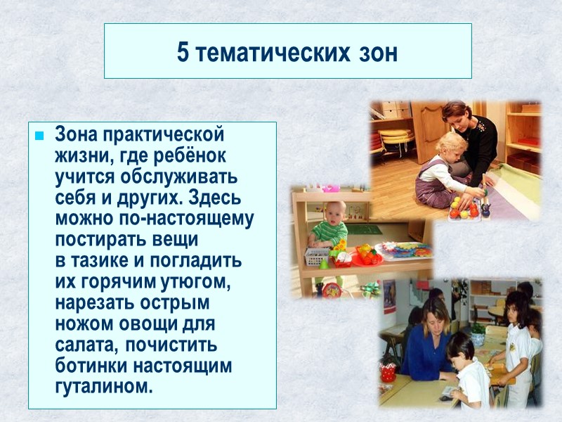 5 тематических зон Зона практической жизни, где ребёнок учится обслуживать себя и других. Здесь